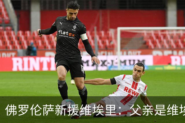 佛罗伦萨新援维埃里：父亲是维埃里球迷，所以给我这样取名