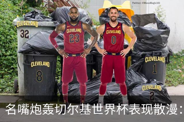 名嘴炮轰切尔基世界杯表现散漫：如果我是齐达内，我会找他谈话