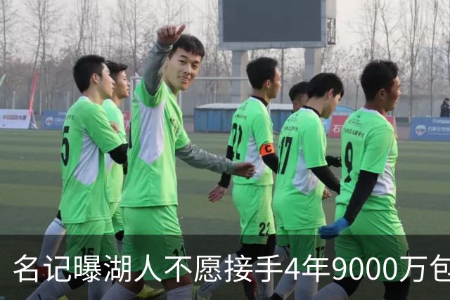 名记曝湖人不愿接手4年9000万包袱：东契奇前队友无缘联手