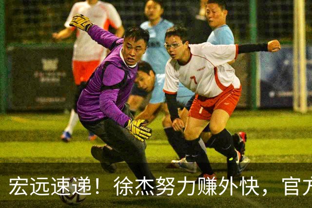 宏远速递！徐杰努力赚外快，官方透露重要信息，新主教练最新消息