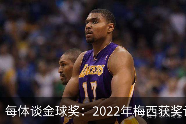 每体谈金球奖：2022年梅西获奖让趋势侧重世界杯 世界杯表现占57%