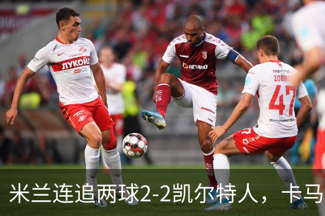 米兰连追两球2-2凯尔特人，卡马尔达造点+双响，希拉伤退