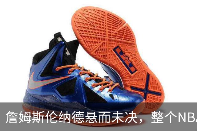 詹姆斯伦纳德悬而未决，整个NBA都在候诊室