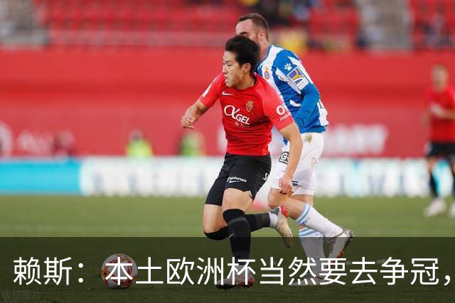 赖斯：本土欧洲杯当然要去争冠，不知道这为什么还有疑问