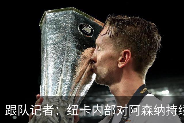 跟队记者：纽卡内部对阿森纳持续追逐吉马良斯的做法感到不满