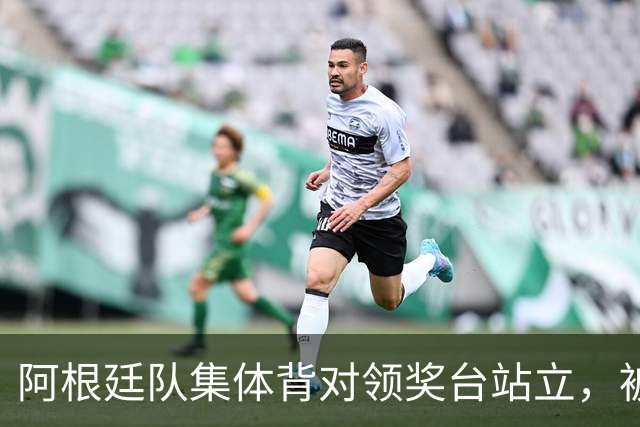 阿根廷队集体背对领奖台站立，被批“毫无体育精神”，西班牙中场奥尔默回应
