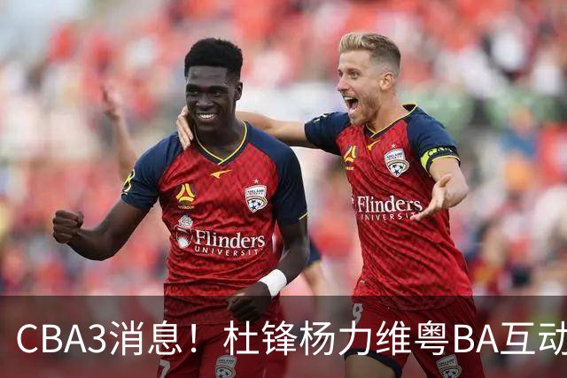 CBA3消息！杜锋杨力维粤BA互动，余嘉豪重返CBA，广厦超市开张？