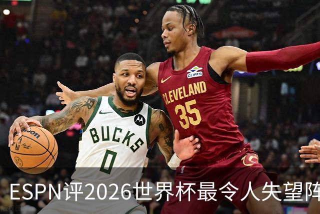 ESPN评2026世界杯最令人失望阵容：范戴克、B费、基米希在列
