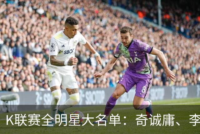 K联赛全明星大名单：奇诚庸、李昇祐入选，权敬原在列