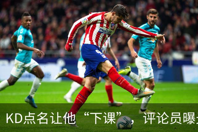 KD点名让他“下课”，评论员曝光对话：第一反应问了俩字，得到回答扎心了
